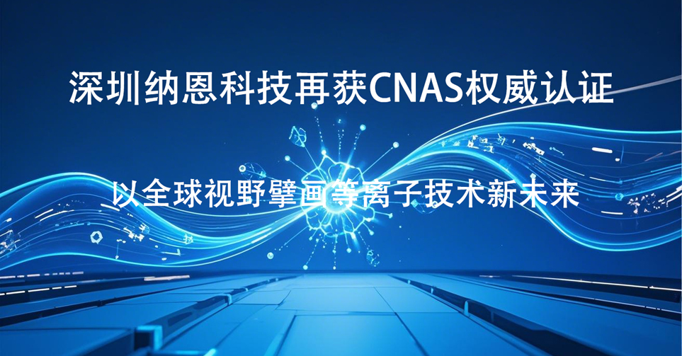 深圳納恩科技再獲CNAS權(quán)威認(rèn)證 以全球視野擘畫等離子技術(shù)新未來?